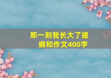 那一刻我长大了提纲和作文400字