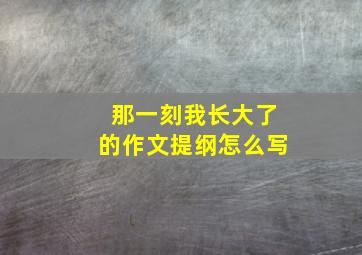 那一刻我长大了的作文提纲怎么写