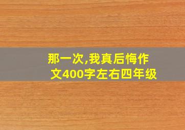 那一次,我真后悔作文400字左右四年级