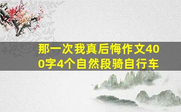 那一次我真后悔作文400字4个自然段骑自行车