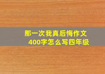 那一次我真后悔作文400字怎么写四年级