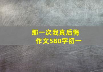 那一次我真后悔作文580字初一