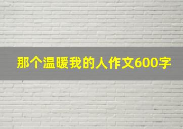 那个温暖我的人作文600字