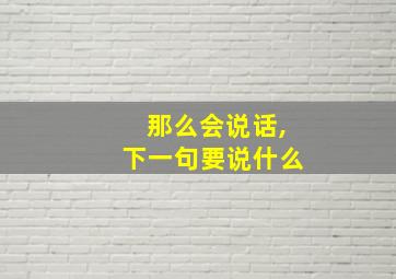 那么会说话,下一句要说什么