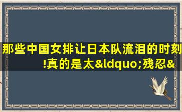 那些中国女排让日本队流泪的时刻!真的是太“残忍”了!