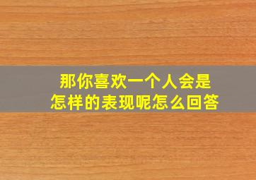 那你喜欢一个人会是怎样的表现呢怎么回答