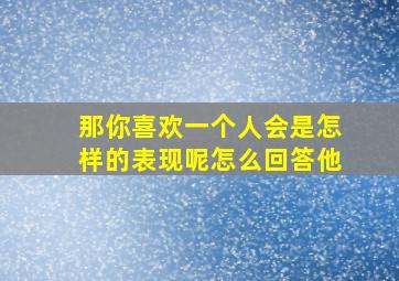 那你喜欢一个人会是怎样的表现呢怎么回答他