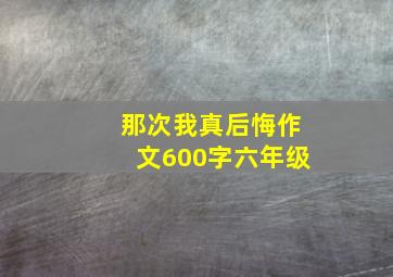 那次我真后悔作文600字六年级