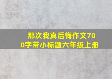 那次我真后悔作文700字带小标题六年级上册