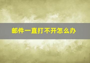 邮件一直打不开怎么办