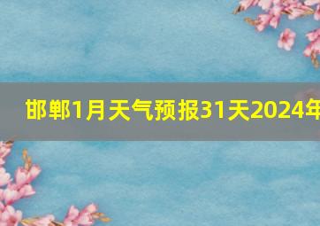 邯郸1月天气预报31天2024年