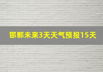 邯郸未来3天天气预报15天