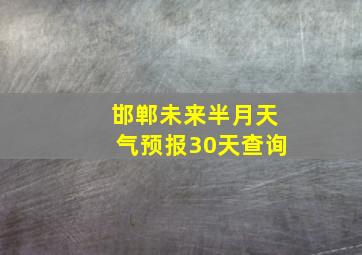 邯郸未来半月天气预报30天查询