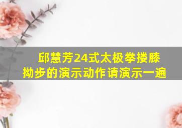 邱慧芳24式太极拳搂膝拗步的演示动作请演示一遍