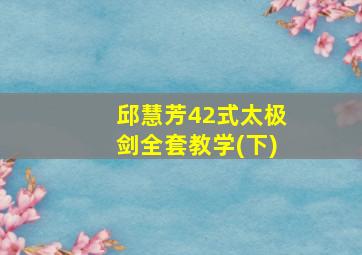 邱慧芳42式太极剑全套教学(下)