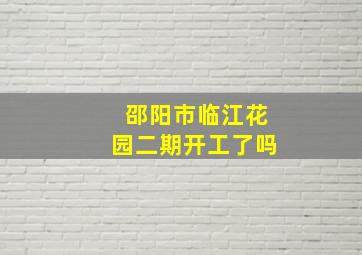 邵阳市临江花园二期开工了吗