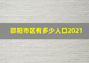 邵阳市区有多少人口2021