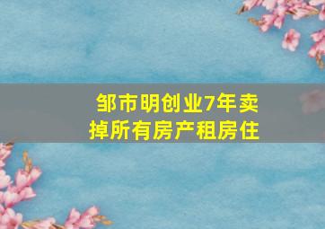 邹市明创业7年卖掉所有房产租房住