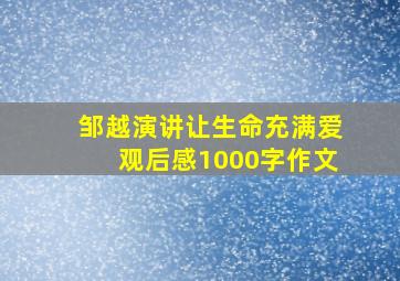 邹越演讲让生命充满爱观后感1000字作文