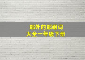 郊外的郊组词大全一年级下册