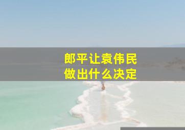 郎平让袁伟民做出什么决定