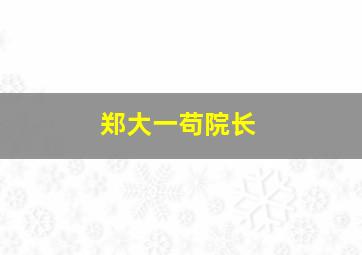 郑大一苟院长