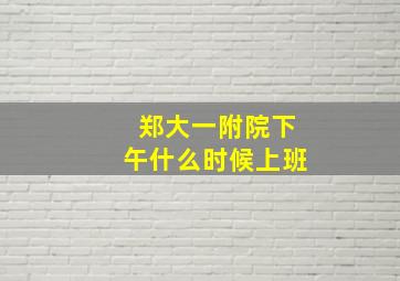 郑大一附院下午什么时候上班