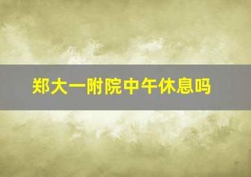 郑大一附院中午休息吗