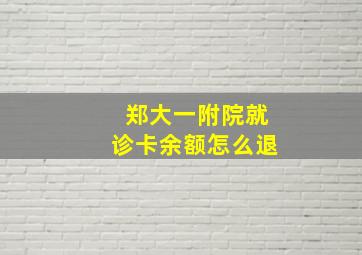 郑大一附院就诊卡余额怎么退