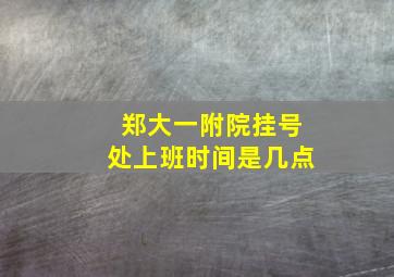 郑大一附院挂号处上班时间是几点