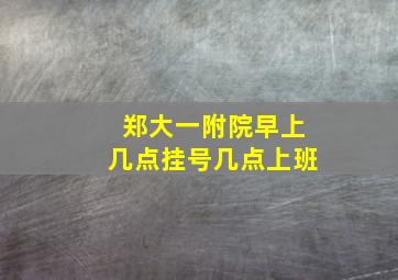 郑大一附院早上几点挂号几点上班