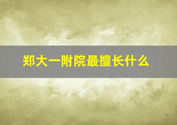 郑大一附院最擅长什么