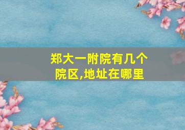 郑大一附院有几个院区,地址在哪里