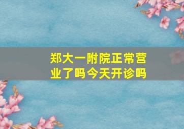 郑大一附院正常营业了吗今天开诊吗