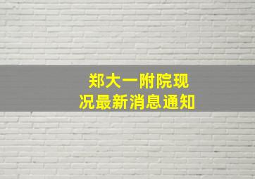 郑大一附院现况最新消息通知