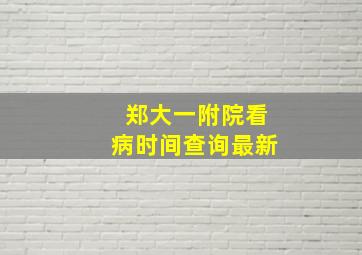 郑大一附院看病时间查询最新