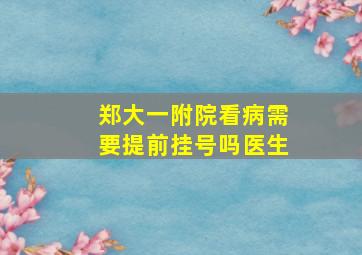 郑大一附院看病需要提前挂号吗医生