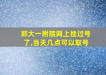 郑大一附院网上挂过号了,当天几点可以取号