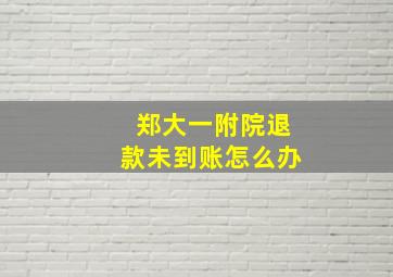 郑大一附院退款未到账怎么办