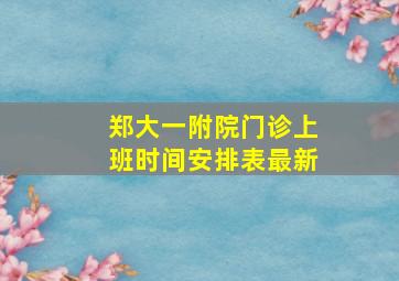 郑大一附院门诊上班时间安排表最新