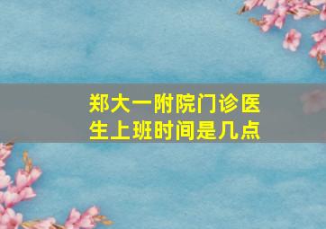 郑大一附院门诊医生上班时间是几点