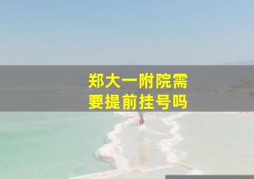 郑大一附院需要提前挂号吗