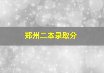 郑州二本录取分