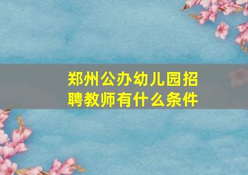 郑州公办幼儿园招聘教师有什么条件