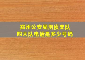 郑州公安局刑侦支队四大队电话是多少号码