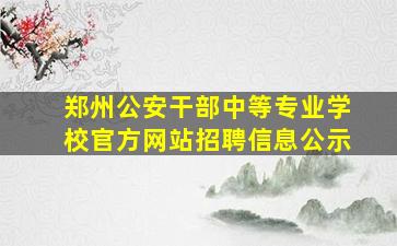 郑州公安干部中等专业学校官方网站招聘信息公示