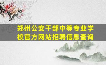 郑州公安干部中等专业学校官方网站招聘信息查询