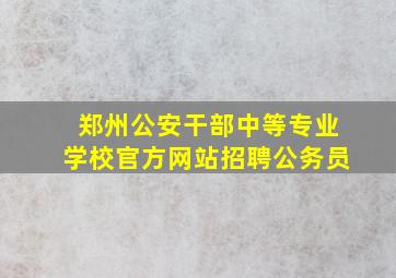 郑州公安干部中等专业学校官方网站招聘公务员