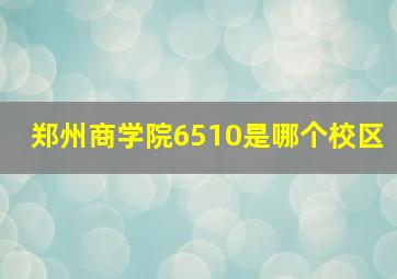 郑州商学院6510是哪个校区