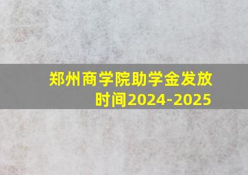 郑州商学院助学金发放时间2024-2025